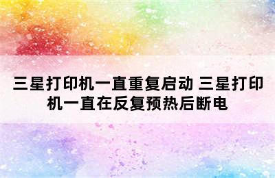 三星打印机一直重复启动 三星打印机一直在反复预热后断电